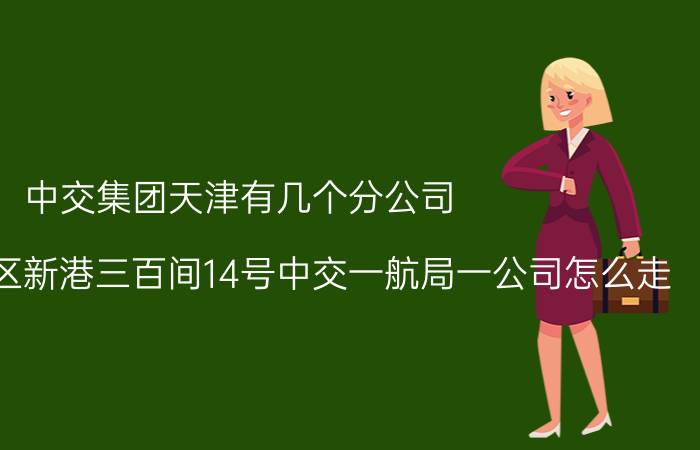 中交集团天津有几个分公司 天津市塘沽区新港三百间14号中交一航局一公司怎么走？